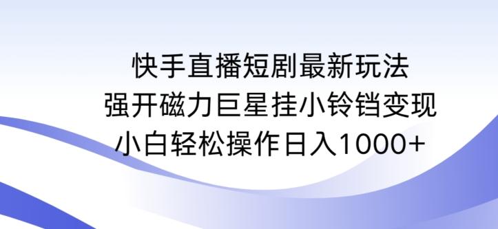 快手直播短剧最新玩法，强开磁力巨星挂小铃铛变现，小白轻松操作日入1000+【揭秘】-小哈资源
