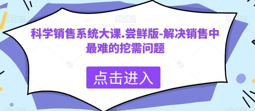 科学销售系统大课.尝鲜版-解决销售中最难的挖需问题-小哈资源