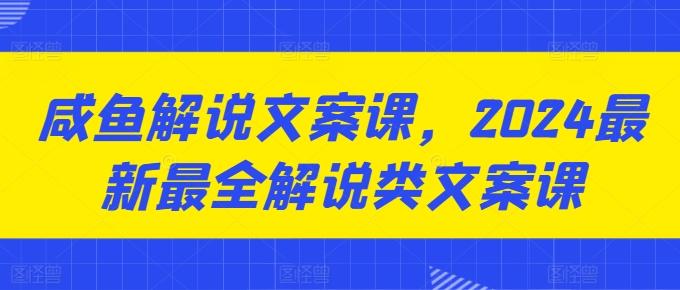 咸鱼解说文案课，2024最新最全解说类文案课-小哈资源