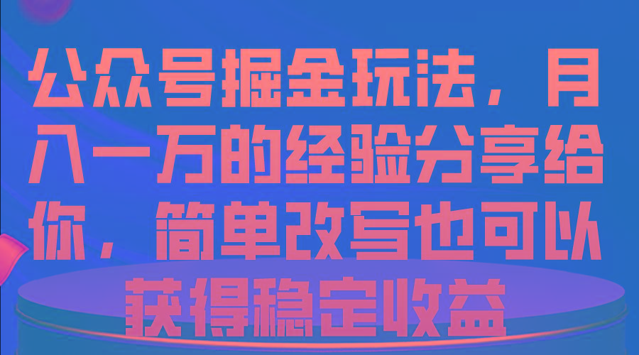 公众号掘金玩法，月入一万的经验分享给你，简单改写也可以获得稳定收益-小哈资源