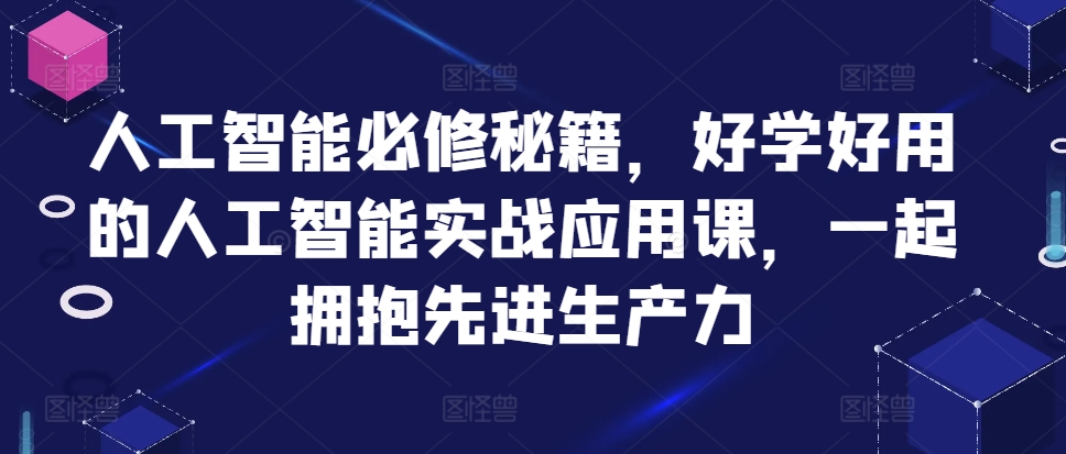 人工智能必修秘籍，好学好用的人工智能实战应用课，一起拥抱先进生产力-小哈资源