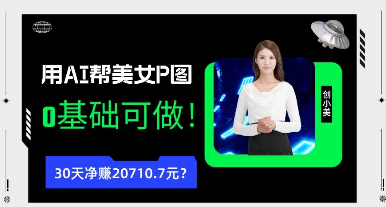 90后用AI帮美女P图，30天净赚20710.7元？0基础可做！-小哈资源