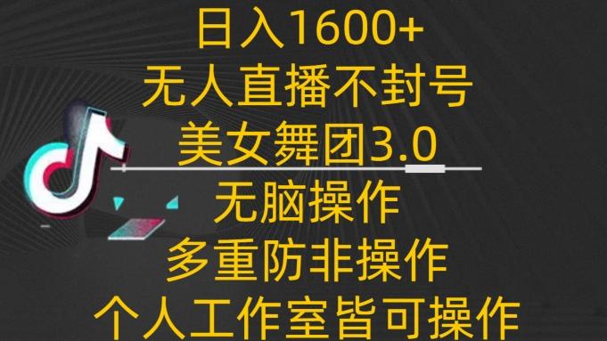 日入1600+，不封号无人直播美女舞团3.0，无脑操作多重防非操作，个人工作制皆可操作【揭秘】-小哈资源