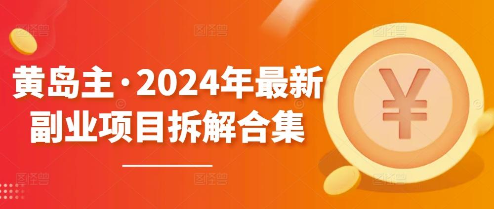 黄岛主·2024年最新副业项目拆解合集【无水印】-小哈资源