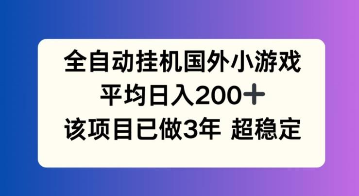 全自动挂机国外小游戏，平均日入200+，此项目已经做了3年 稳定持久【揭秘】-小哈资源