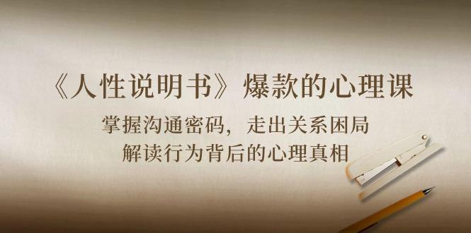 《人性 说明书》爆款的心理课：沟通密码/关系困局/解读行为背后心理真相-小哈资源