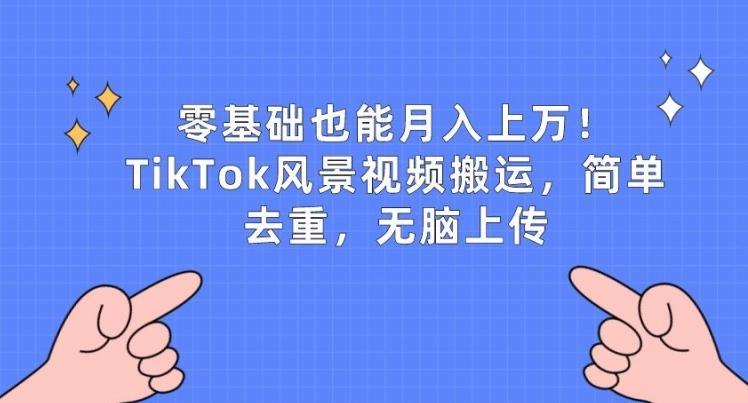 零基础也能月入上w，TikTok风景视频搬运，简单去重，无脑上传【揭秘】-小哈资源