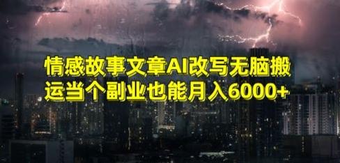 情感故事文章AI改写无脑搬运当个副业也能月入6000+【揭秘】-小哈资源