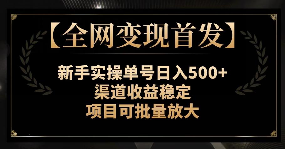 【全网变现首发】新手实操单号日入500+，渠道收益稳定，项目可批量放大【揭秘】-小哈资源