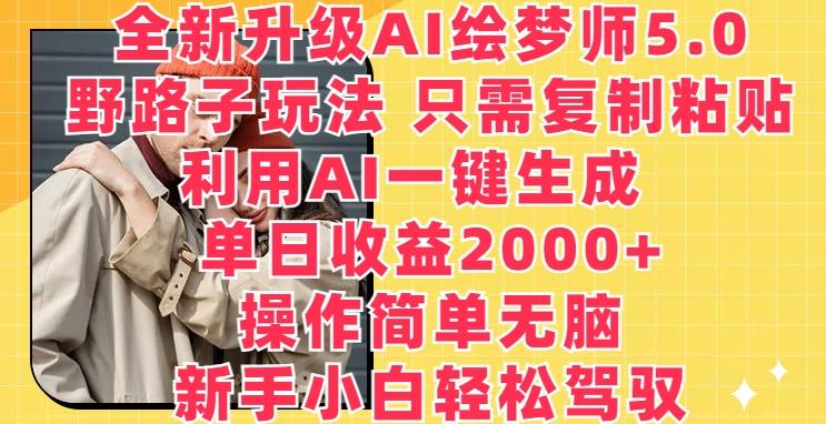 全新升级AI绘梦师5.0.野路子玩法，只需复制粘贴，利用AI一键生成，单日收益2000+【揭秘】-小哈资源