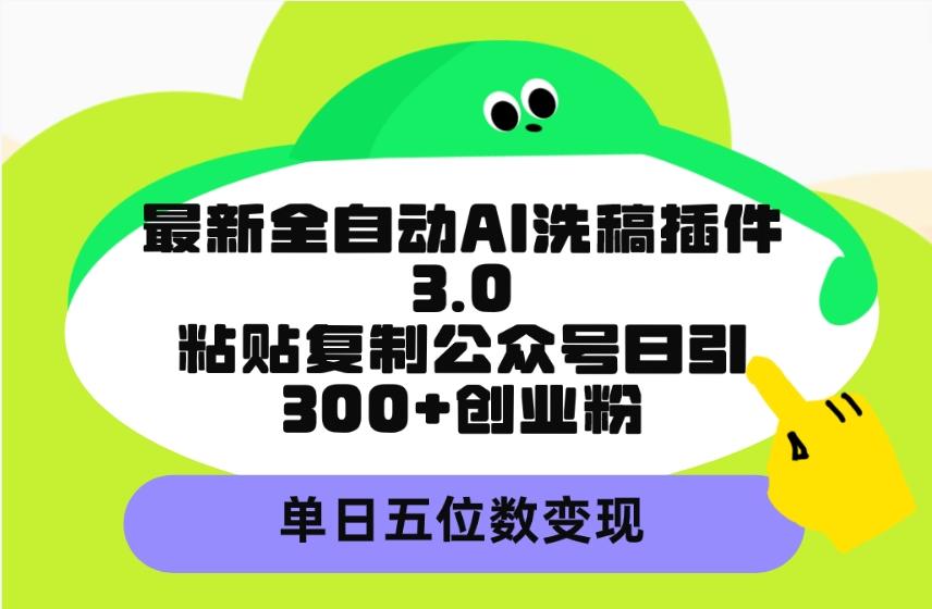 (9662期)最新全自动AI洗稿插件3.0，粘贴复制公众号日引300+创业粉，单日五位数变现-小哈资源