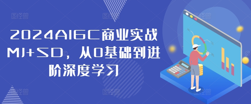 2024AIGC商业实战MJ+SD，从0基础到进阶深度学习-小哈资源