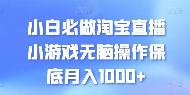 小白必做淘宝直播小游戏无脑操作保底月入1000+【揭秘】-小哈资源