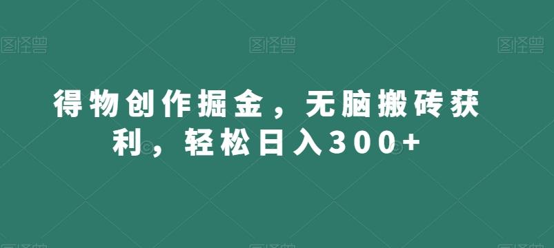 得物创作掘金，无脑搬砖获利，轻松日入300+【揭秘】-小哈资源