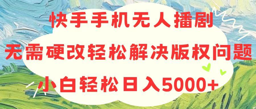快手手机无人播剧，无需硬改，轻松解决版权问题，小白轻松日入5000+-小哈资源