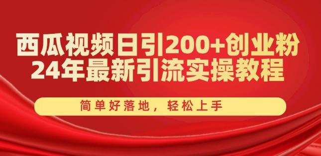 西瓜视频日引200+创业粉，24年最新引流实操教程，简单好落地，轻松上手【揭秘】-小哈资源
