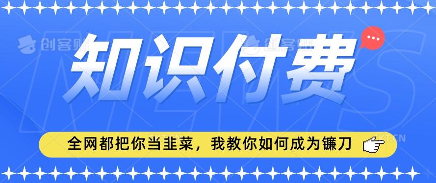 2024最新知识付费项目，小白也能轻松入局，全网都在教你做项目，我教你做镰刀【揭秘】-小哈资源