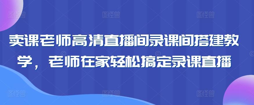 卖课老师高清直播间录课间搭建教学，老师在家轻松搞定录课直播-小哈资源