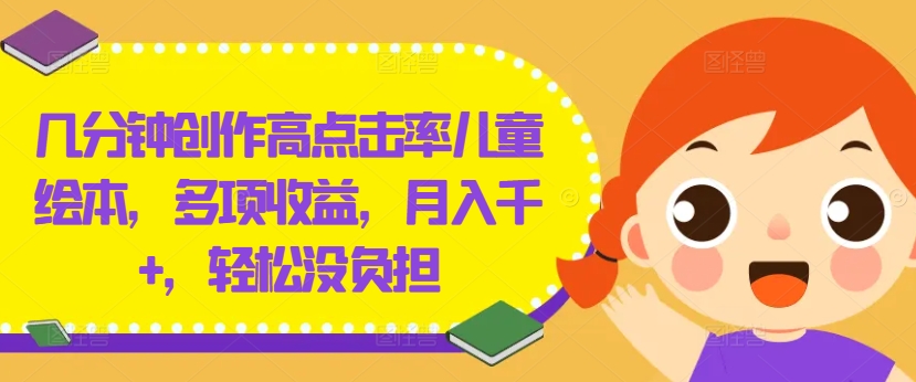 几分钟创作高点击率儿童绘本，多项收益，月入千+，轻松没负担【揭秘】-小哈资源
