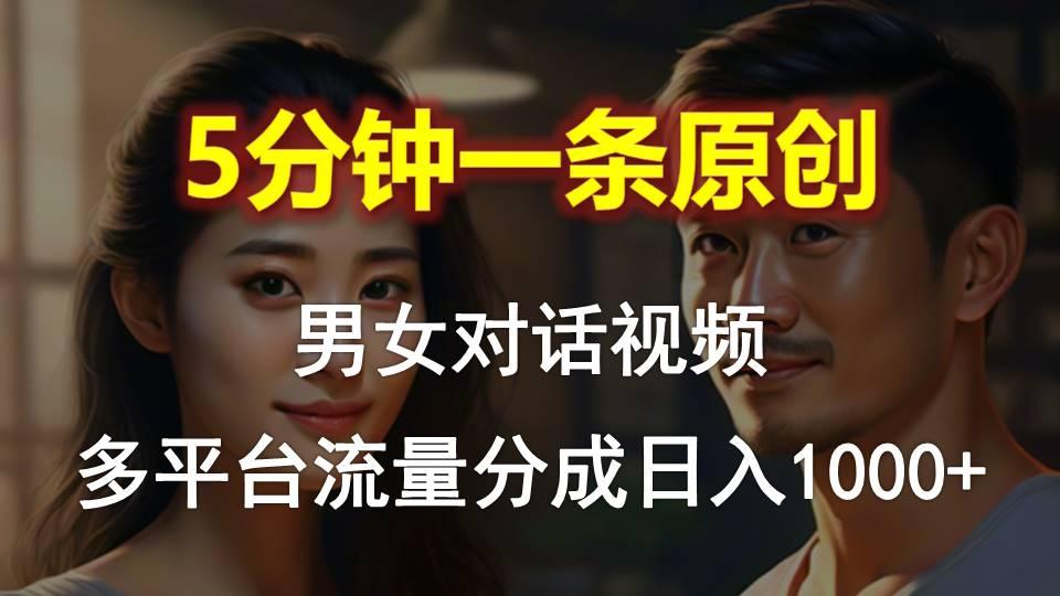 男女对话，5分钟1条原创视频，多平台流量分成，日入1000+-小哈资源