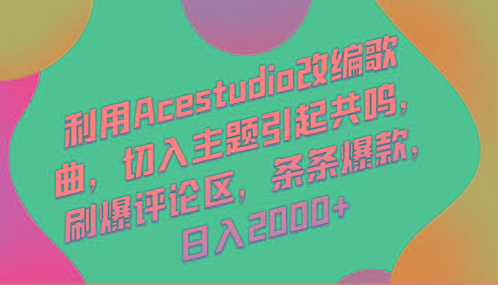 利用Acestudio改编歌曲，切入主题引起共鸣，刷爆评论区，条条爆款，日入2000+-小哈资源