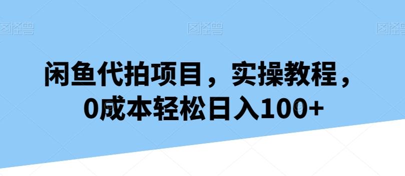 闲鱼代拍项目，实操教程，0成本轻松日入100+-小哈资源