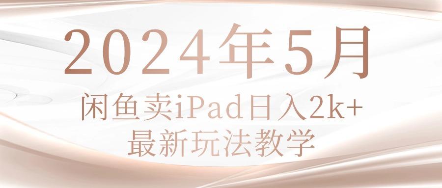 2024年5月闲鱼卖ipad日入2k，最新玩法教学-小哈资源