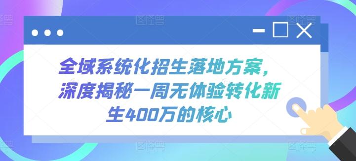 全域系统化招生落地方案，深度揭秘一周无体验转化新生400万的核心-小哈资源