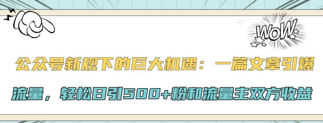 公众号新规下的巨大机遇：一篇文章引爆流量，轻松日引500+粉和流量主双方收益-小哈资源