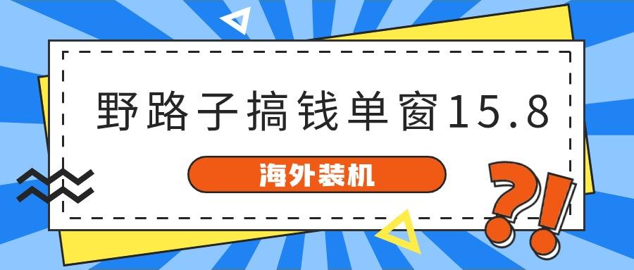 海外装机,野路子搞钱,单窗口15.8,亲测已变现10000+-小哈资源