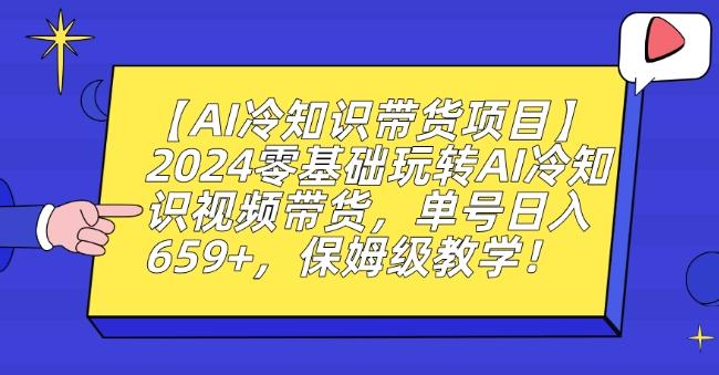 【AI冷知识带货项目】2024零基础玩转AI冷知识视频带货，单号日入659+，保姆级教学【揭秘】-小哈资源