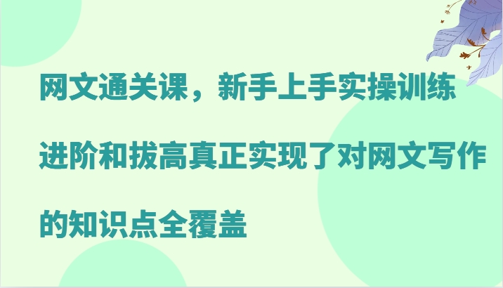 网文通关课，新手上手实操训练，进阶和拔高真正实现了对网文写作的知识点全覆盖-小哈资源