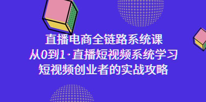 直播电商-全链路系统课，从0到1·直播短视频系统学习，短视频创业者的实战-小哈资源
