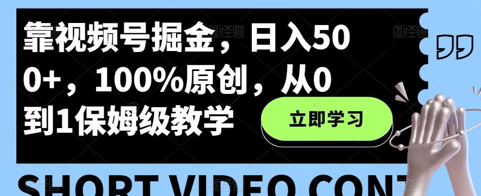 靠视频号掘金，日入500+，100%原创，从0到1保姆级教学-小哈资源