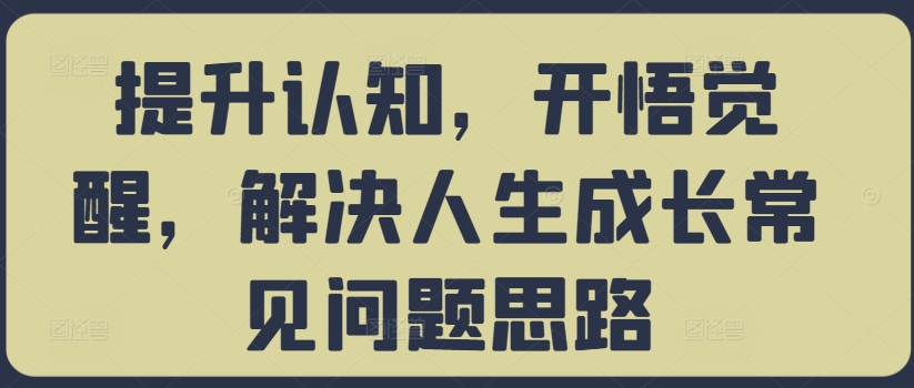 提升认知，开悟觉醒，解决人生成长常见问题思路-小哈资源