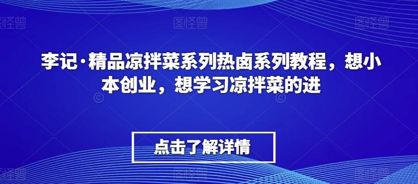 李记·精品凉拌菜系列热卤系列教程，想小本创业，想学习凉拌菜的进-小哈资源