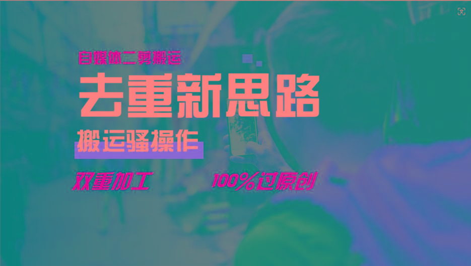去重新思路，详细教你自媒体视频二剪搬运技术，自己加工双重去重100%过原创-小哈资源