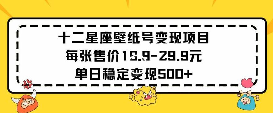 十二星座壁纸号变现项目每张售价19元单日稳定变现500+以上【揭秘】-小哈资源