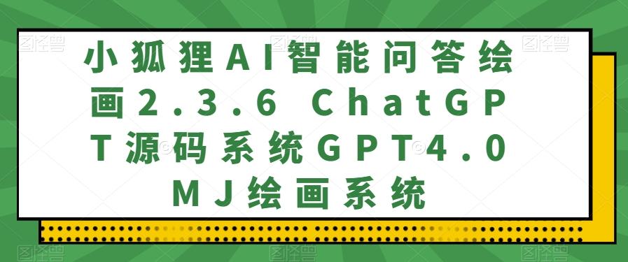 小狐狸AI智能问答绘画2.3.6 ChatGPT源码系统GPT4.0MJ绘画系统-小哈资源