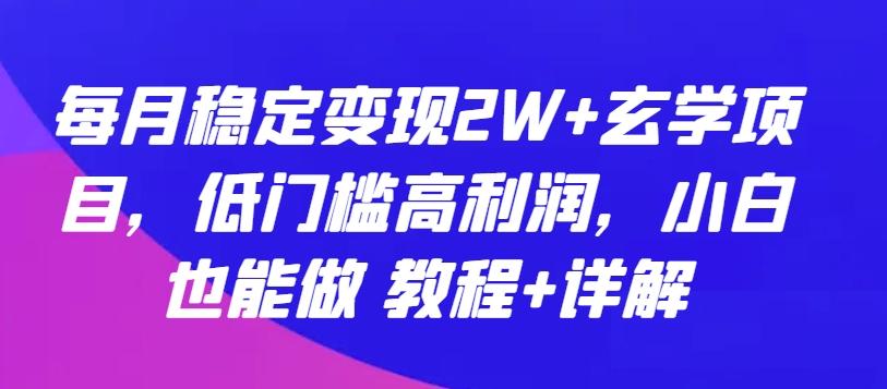 每月稳定变现2W+玄学项目，低门槛高利润，小白也能做 教程+详解【揭秘】-小哈资源