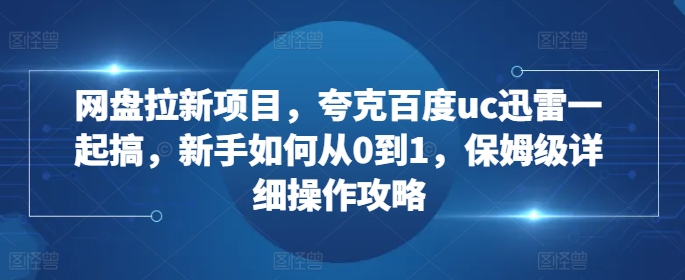 网盘拉新项目，夸克百度uc迅雷一起搞，新手如何从0到1，保姆级详细操作攻略-小哈资源