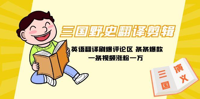 (9264期)三国野史翻译剪辑 英语翻译刷爆评论区 条条爆款一条视频涨粉1w+附888G素材-小哈资源