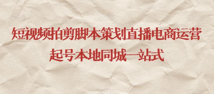 短视频拍剪脚本策划直播电商运营起号本地同城一站式-小哈资源