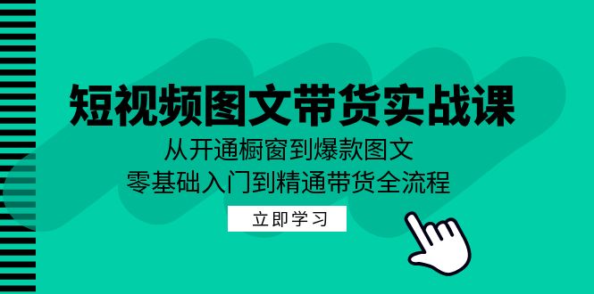 短视频图文带货实战课：从开通橱窗到爆款图文，零基础入门到精通带货-小哈资源