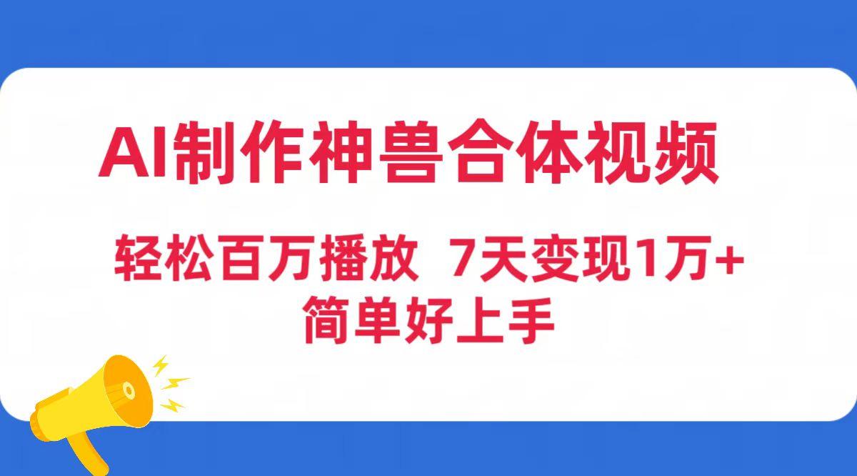 (9600期)AI制作神兽合体视频，轻松百万播放，七天变现1万+简单好上手(工具+素材)-小哈资源