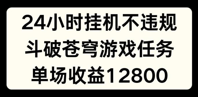 24小时无人挂JI不违规，斗破苍穹游戏任务，单场直播最高收益1280【揭秘】-小哈资源