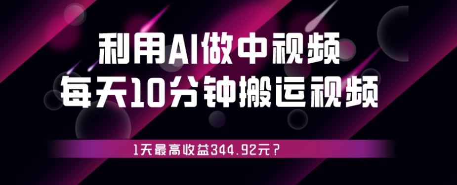 利用AI做中视频，每天10分钟搬运国外视频，1天最高收益344.92元？-小哈资源