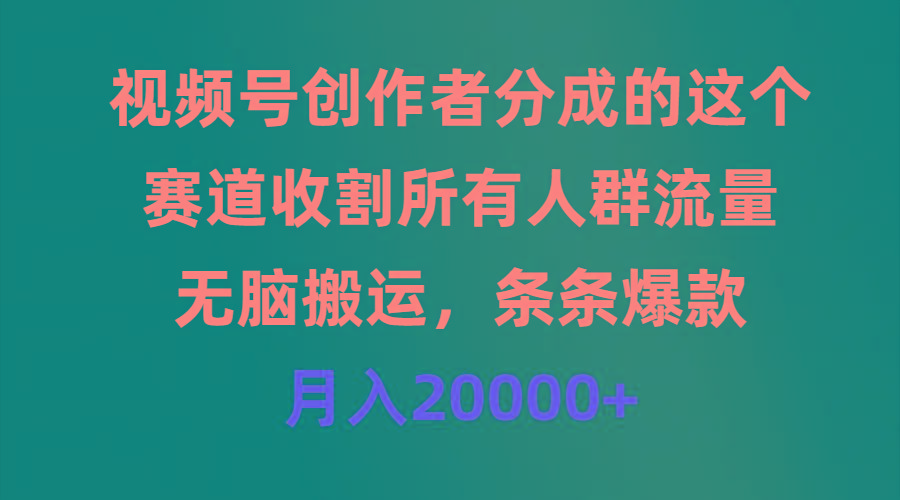 (9406期)视频号创作者分成的这个赛道，收割所有人群流量，无脑搬运，条条爆款，…-小哈资源