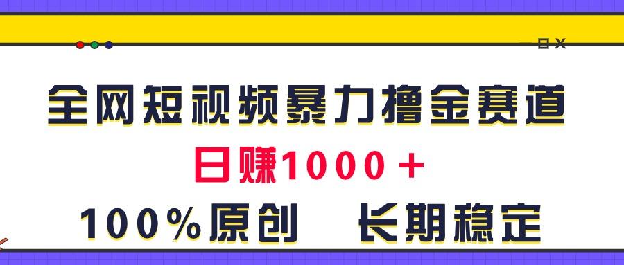 全网短视频暴力撸金赛道，日入1000＋！原创玩法，长期稳定-小哈资源