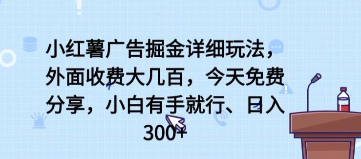 小红薯广告掘金详细玩法，外面收费大几百，小白有手就行，日入300+【揭秘】-小哈资源